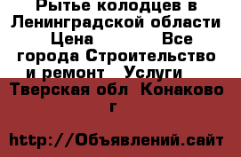 Рытье колодцев в Ленинградской области › Цена ­ 4 000 - Все города Строительство и ремонт » Услуги   . Тверская обл.,Конаково г.